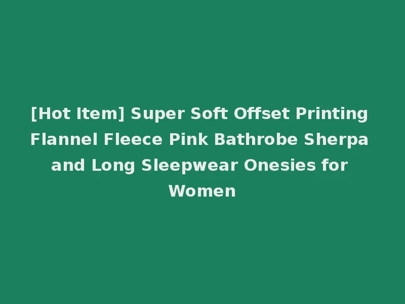 [Hot Item] Super Soft Offset Printing Flannel Fleece Pink Bathrobe Sherpa and Long Sleepwear Onesies for Women