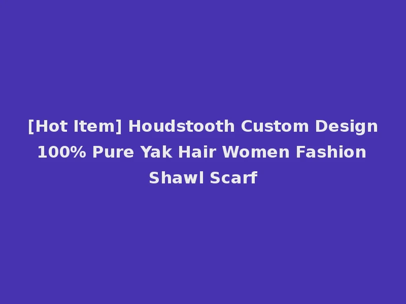 [Hot Item] Houdstooth Custom Design 100% Pure Yak Hair Women Fashion Shawl Scarf