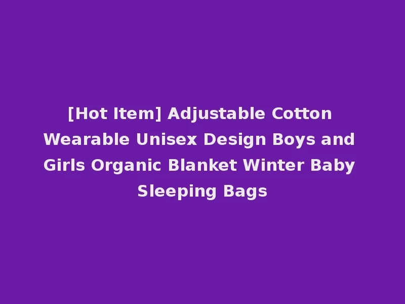 [Hot Item] Adjustable Cotton Wearable Unisex Design Boys and Girls Organic Blanket Winter Baby Sleeping Bags