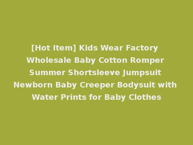 [Hot Item] Kids Wear Factory Wholesale Baby Cotton Romper Summer Shortsleeve Jumpsuit Newborn Baby Creeper Bodysuit with Water Prints for Baby Clothes