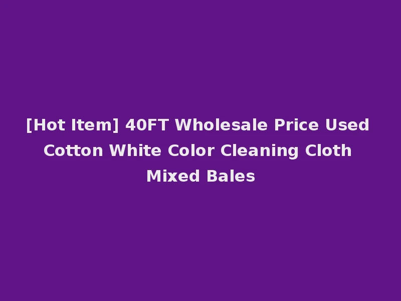 [Hot Item] 40FT Wholesale Price Used Cotton White Color Cleaning Cloth Mixed Bales