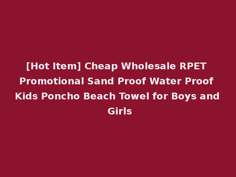[Hot Item] Cheap Wholesale RPET Promotional Sand Proof Water Proof Kids Poncho Beach Towel for Boys and Girls