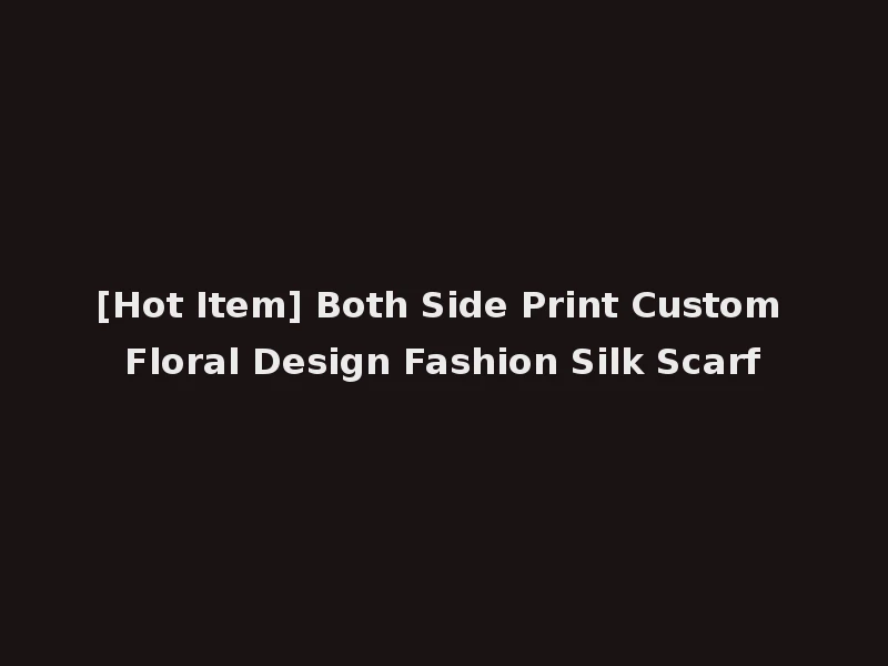 [Hot Item] Both Side Print Custom Floral Design Fashion Silk Scarf