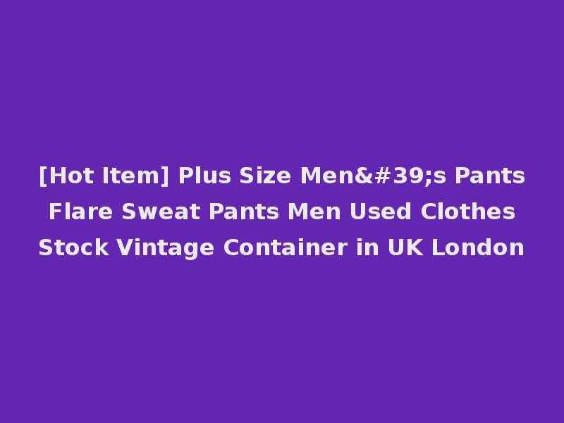 [Hot Item] Plus Size Men's Pants Flare Sweat Pants Men Used Clothes Stock Vintage Container in UK London
