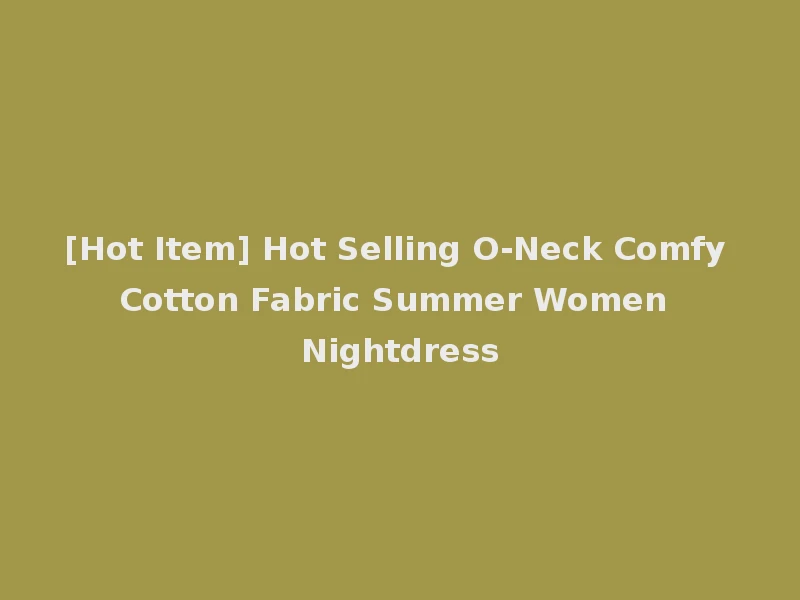 [Hot Item] Hot Selling O-Neck Comfy Cotton Fabric Summer Women Nightdress