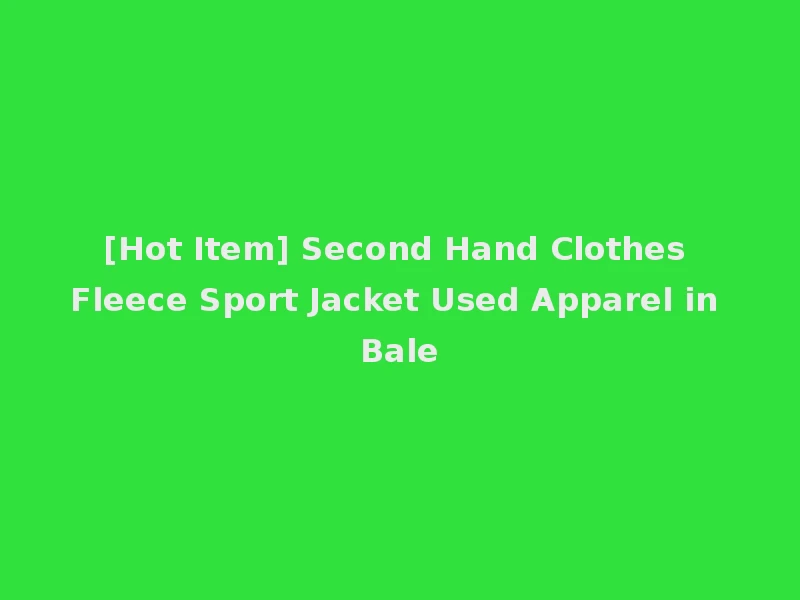 [Hot Item] Second Hand Clothes Fleece Sport Jacket Used Apparel in Bale