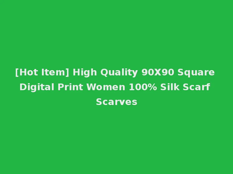 [Hot Item] High Quality 90X90 Square Digital Print Women 100% Silk Scarf Scarves