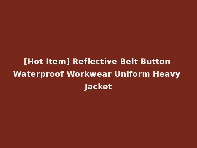 [Hot Item] Reflective Belt Button Waterproof Workwear Uniform Heavy Jacket