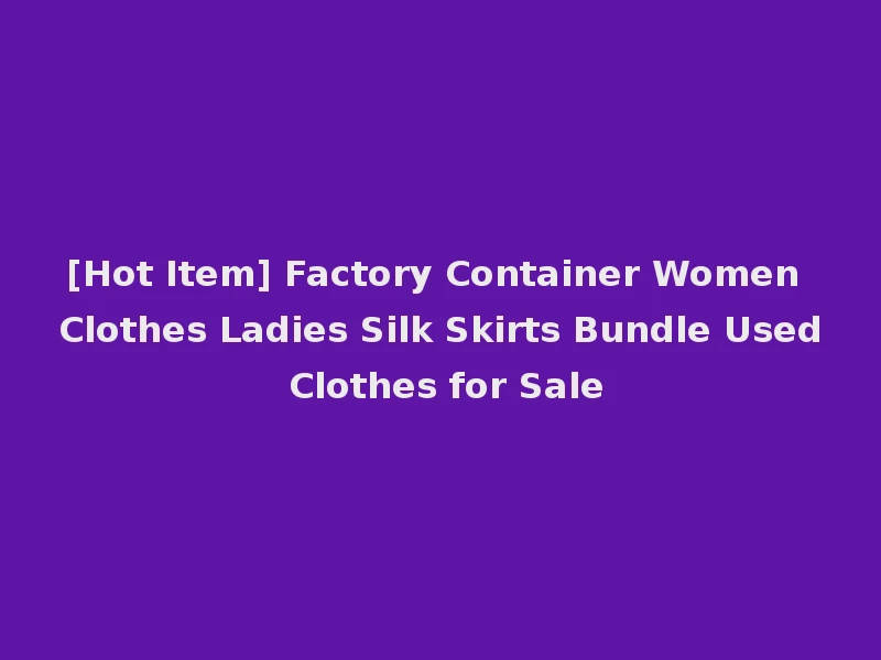 [Hot Item] Factory Container Women Clothes Ladies Silk Skirts Bundle Used Clothes for Sale