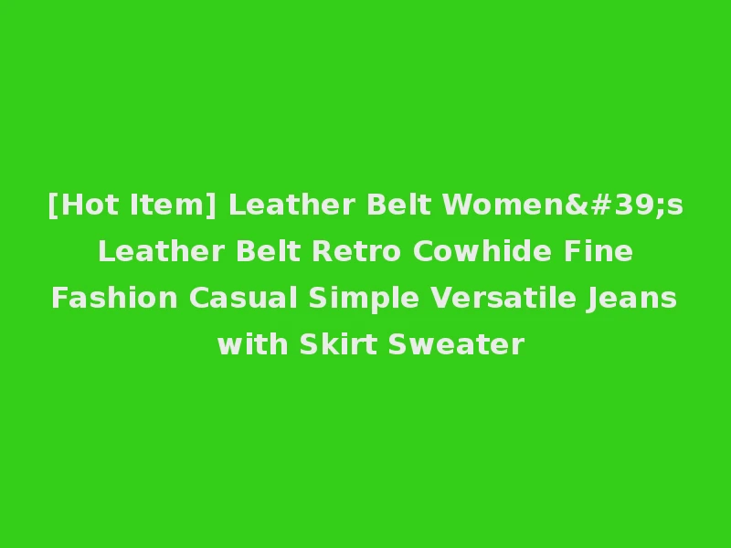 [Hot Item] Leather Belt Women's Leather Belt Retro Cowhide Fine Fashion Casual Simple Versatile Jeans with Skirt Sweater