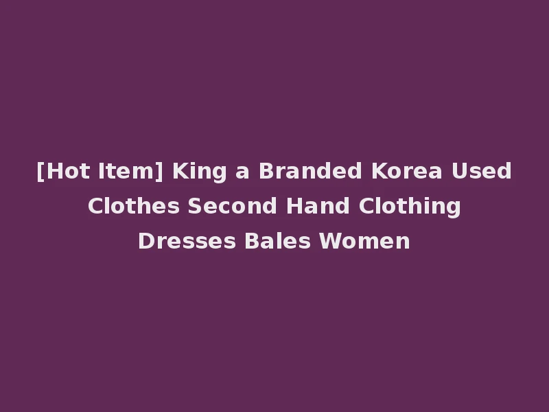 [Hot Item] King a Branded Korea Used Clothes Second Hand Clothing Dresses Bales Women
