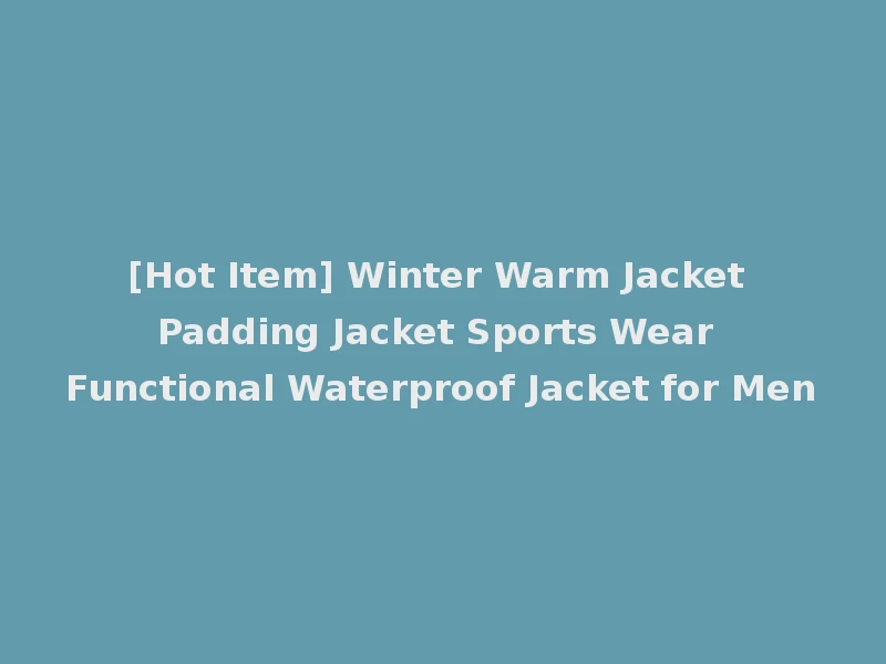 [Hot Item] Winter Warm Jacket Padding Jacket Sports Wear Functional Waterproof Jacket for Men