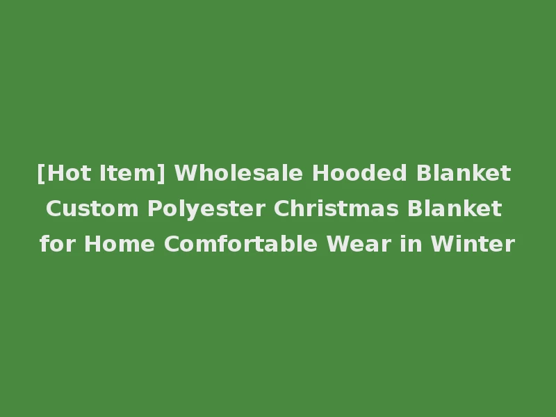 [Hot Item] Wholesale Hooded Blanket Custom Polyester Christmas Blanket for Home Comfortable Wear in Winter