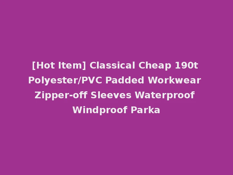 [Hot Item] Classical Cheap 190t Polyester/PVC Padded Workwear Zipper-off Sleeves Waterproof Windproof Parka