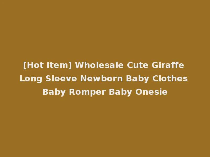 [Hot Item] Wholesale Cute Giraffe Long Sleeve Newborn Baby Clothes Baby Romper Baby Onesie