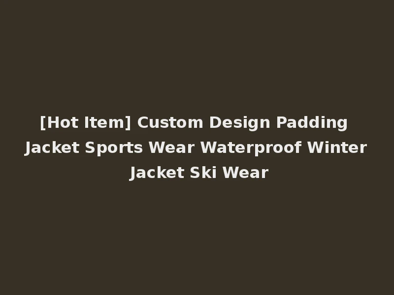 [Hot Item] Custom Design Padding Jacket Sports Wear Waterproof Winter Jacket Ski Wear