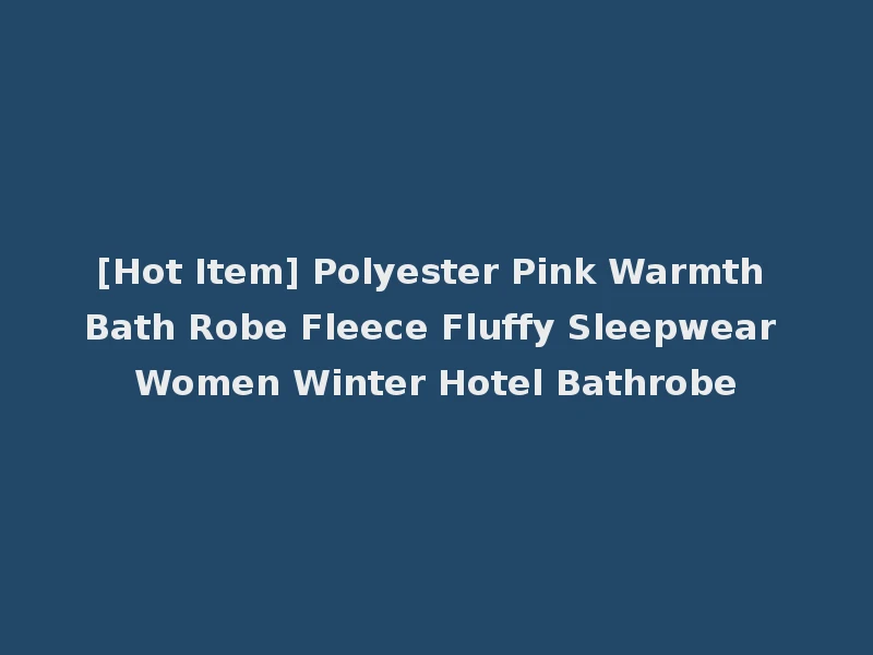 [Hot Item] Polyester Pink Warmth Bath Robe Fleece Fluffy Sleepwear Women Winter Hotel Bathrobe
