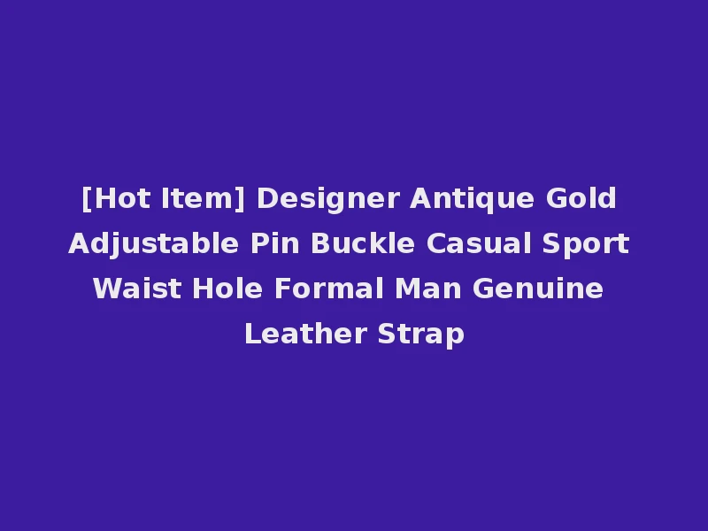 [Hot Item] Designer Antique Gold Adjustable Pin Buckle Casual Sport Waist Hole Formal Man Genuine Leather Strap
