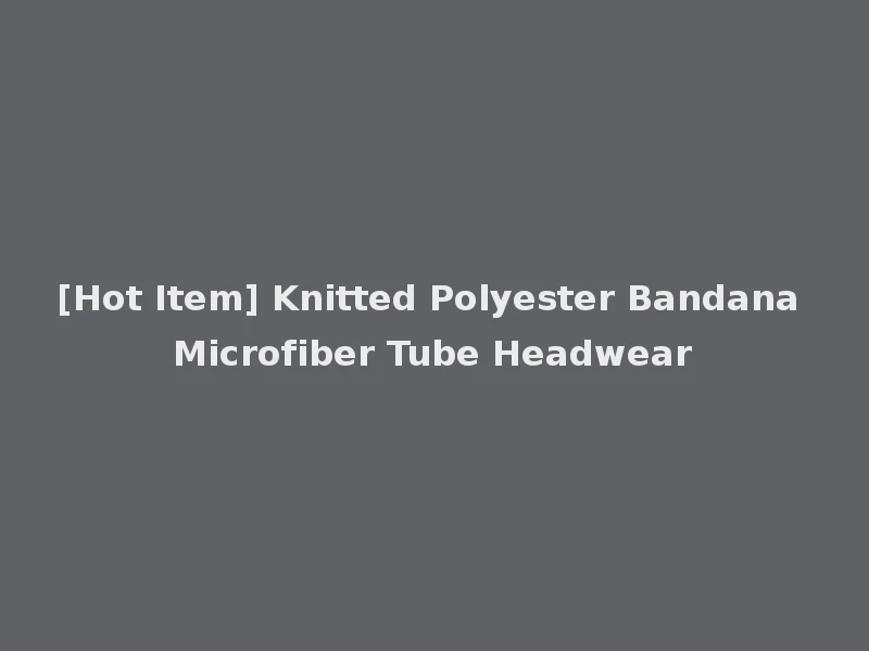 [Hot Item] Knitted Polyester Bandana Microfiber Tube Headwear