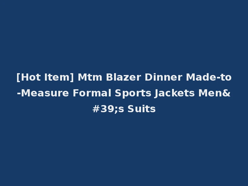 [Hot Item] Mtm Blazer Dinner Made-to-Measure Formal Sports Jackets Men's Suits