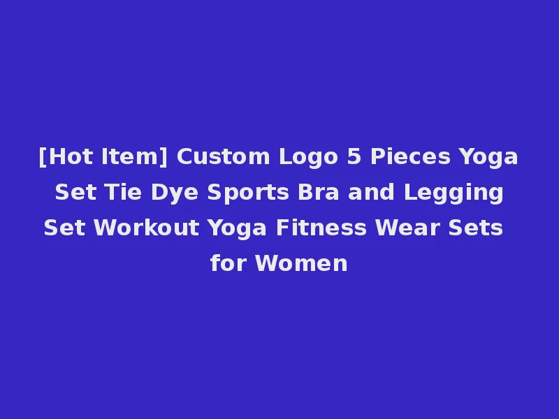 [Hot Item] Custom Logo 5 Pieces Yoga Set Tie Dye Sports Bra and Legging Set Workout Yoga Fitness Wear Sets for Women
