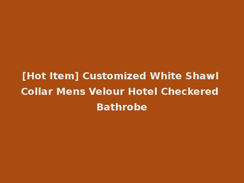[Hot Item] Customized White Shawl Collar Mens Velour Hotel Checkered Bathrobe