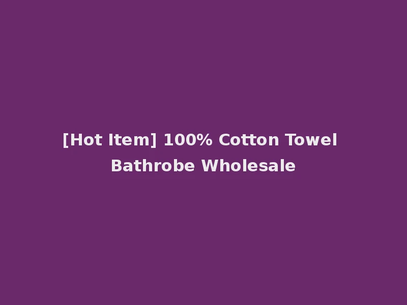 [Hot Item] 100% Cotton Towel Bathrobe Wholesale