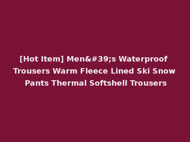 [Hot Item] Men's Waterproof Trousers Warm Fleece Lined Ski Snow Pants Thermal Softshell Trousers