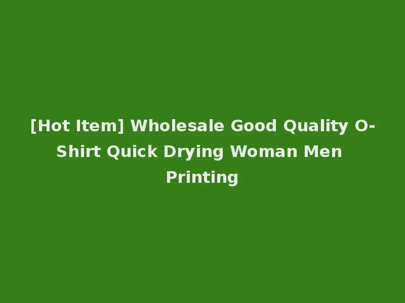 [Hot Item] Wholesale Good Quality O-Shirt Quick Drying Woman Men Printing