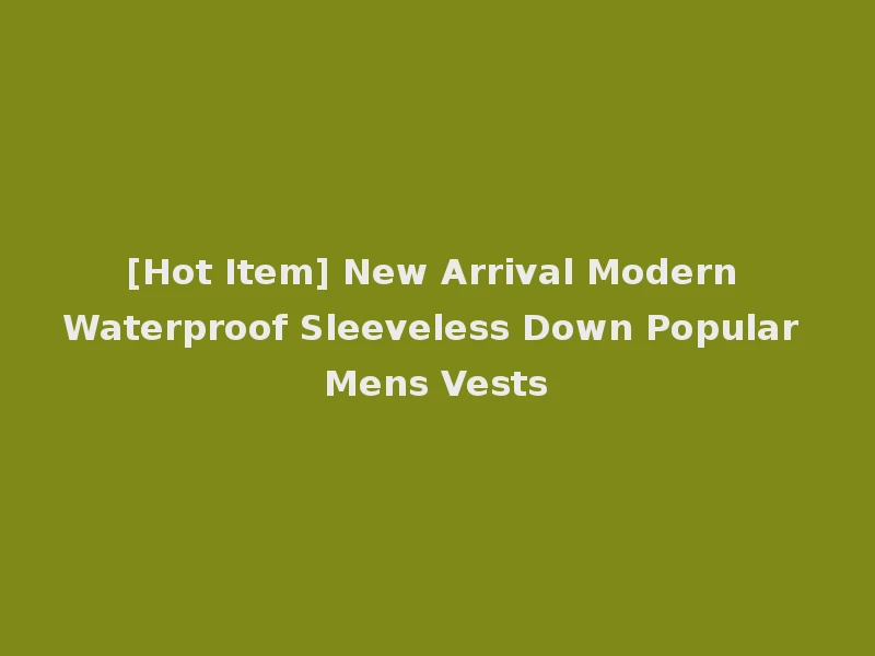 [Hot Item] New Arrival Modern Waterproof Sleeveless Down Popular Mens Vests