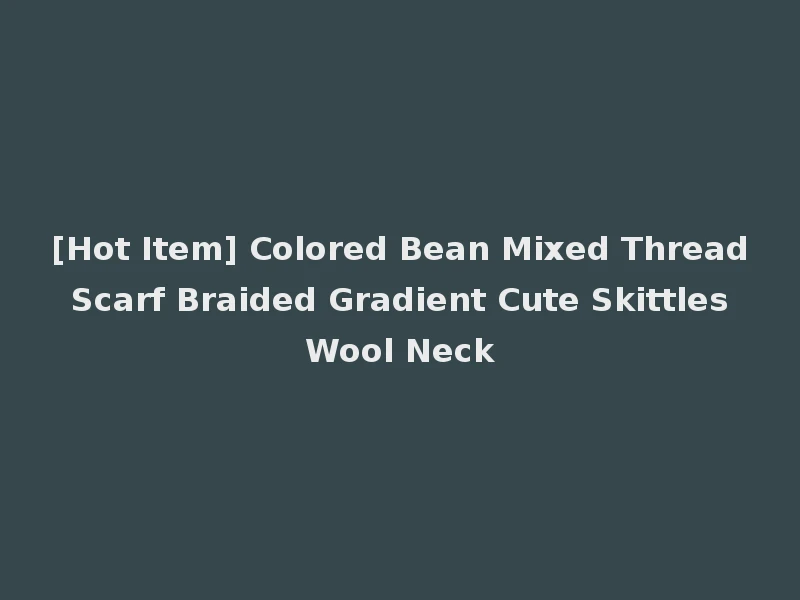 [Hot Item] Colored Bean Mixed Thread Scarf Braided Gradient Cute Skittles Wool Neck