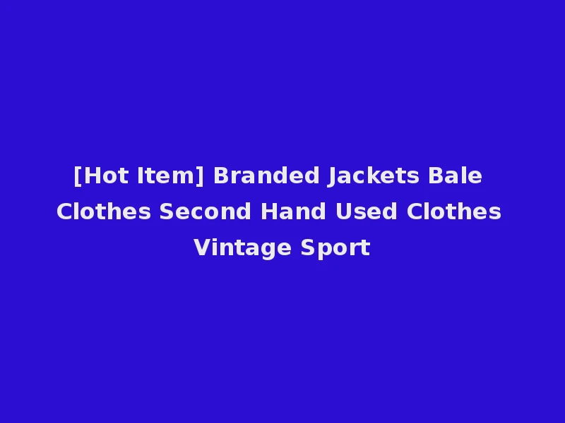 [Hot Item] Branded Jackets Bale Clothes Second Hand Used Clothes Vintage Sport