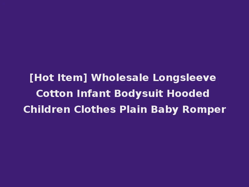 [Hot Item] Wholesale Longsleeve Cotton Infant Bodysuit Hooded Children Clothes Plain Baby Romper