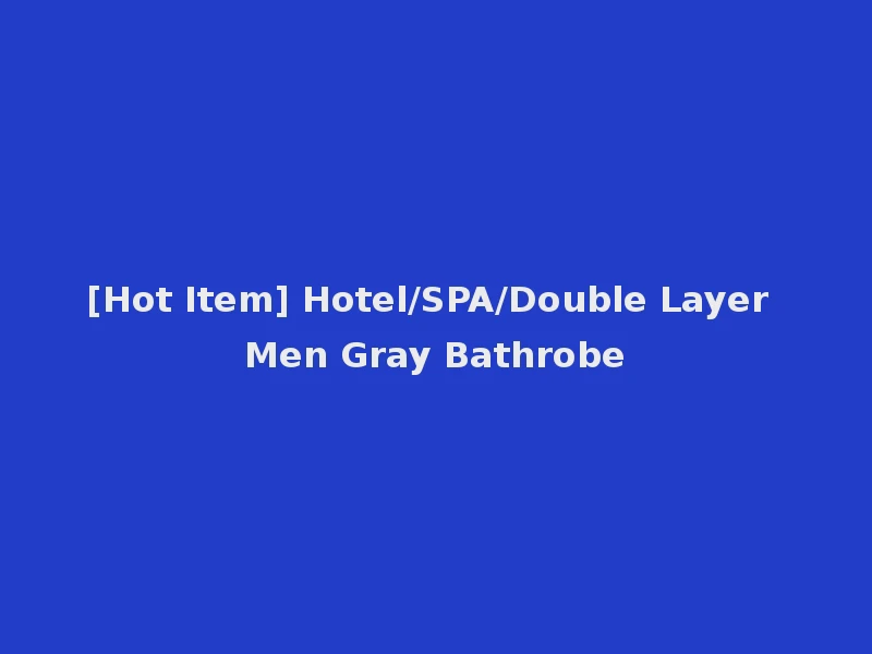 [Hot Item] Hotel/SPA/Double Layer Men Gray Bathrobe