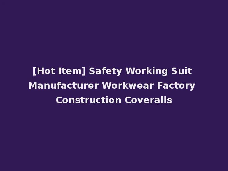 [Hot Item] Safety Working Suit Manufacturer Workwear Factory Construction Coveralls