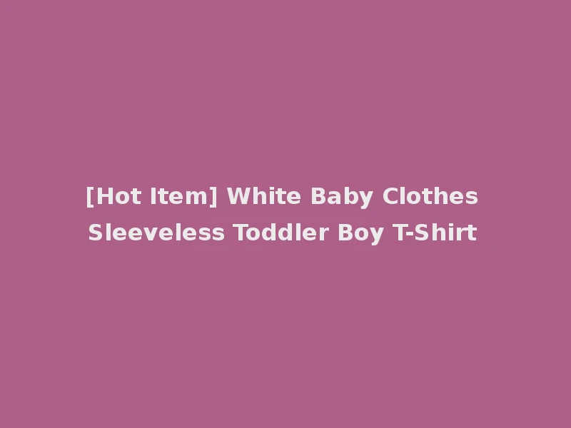 [Hot Item] White Baby Clothes Sleeveless Toddler Boy T-Shirt