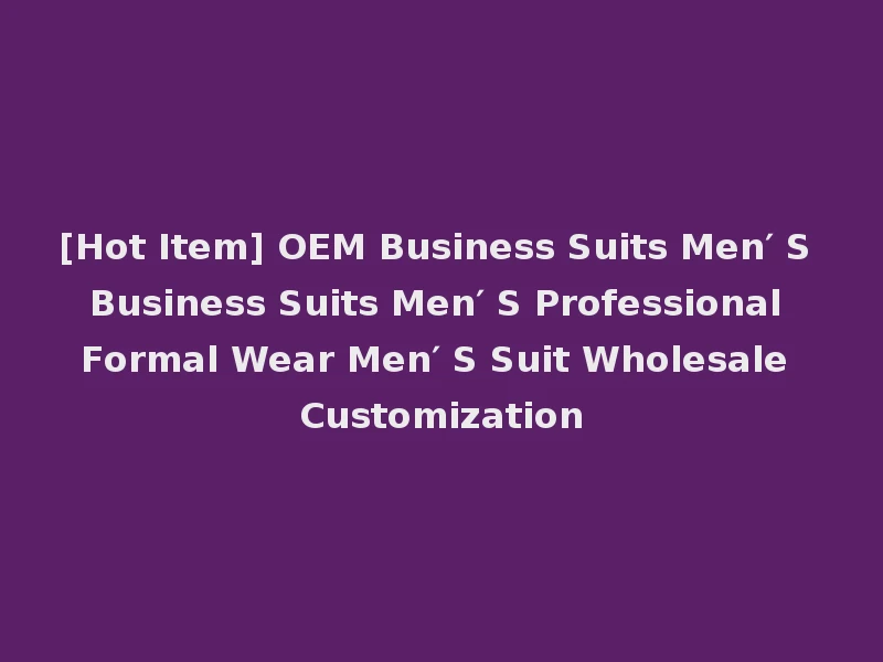 [Hot Item] OEM Business Suits Men′ S Business Suits Men′ S Professional Formal Wear Men′ S Suit Wholesale Customization