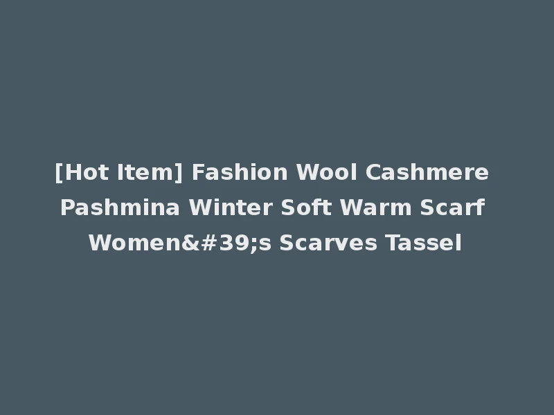 [Hot Item] Fashion Wool Cashmere Pashmina Winter Soft Warm Scarf Women's Scarves Tassel