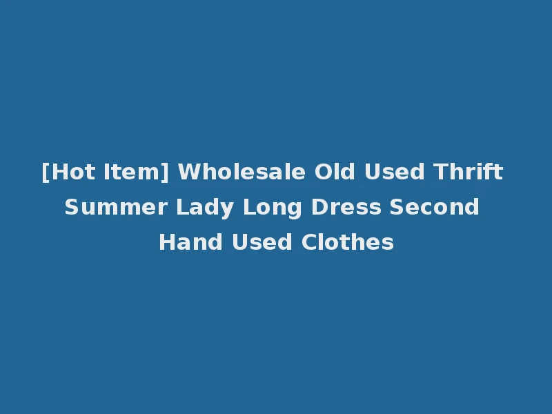 [Hot Item] Wholesale Old Used Thrift Summer Lady Long Dress Second Hand Used Clothes