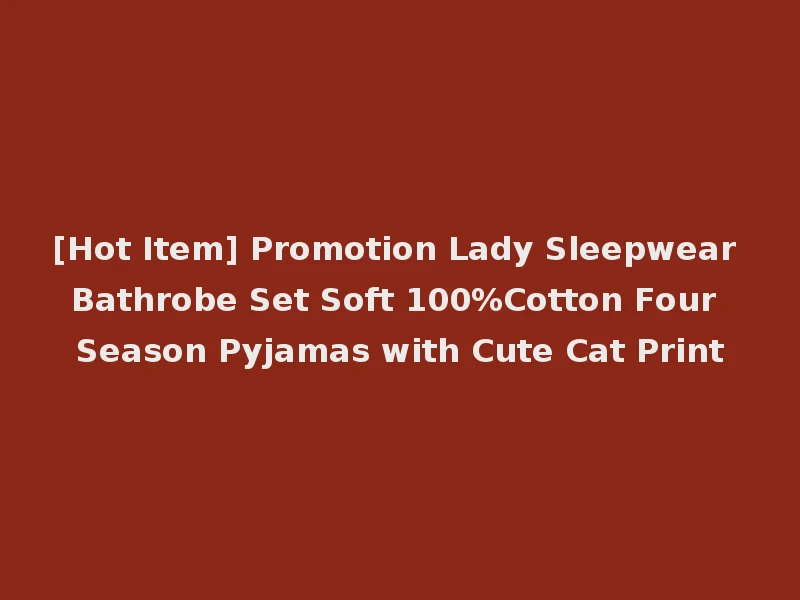 [Hot Item] Promotion Lady Sleepwear Bathrobe Set Soft 100%Cotton Four Season Pyjamas with Cute Cat Print