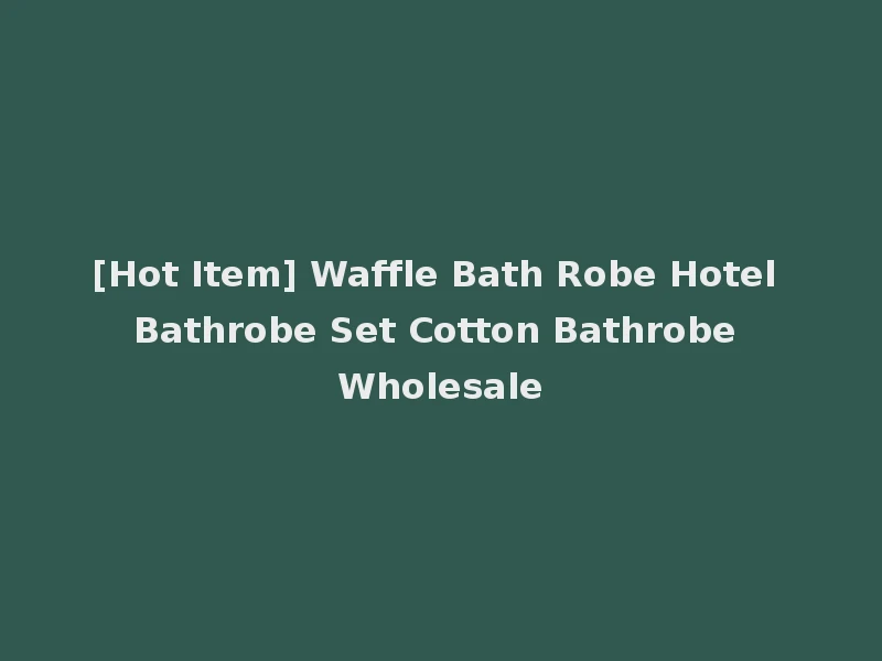 [Hot Item] Waffle Bath Robe Hotel Bathrobe Set Cotton Bathrobe Wholesale