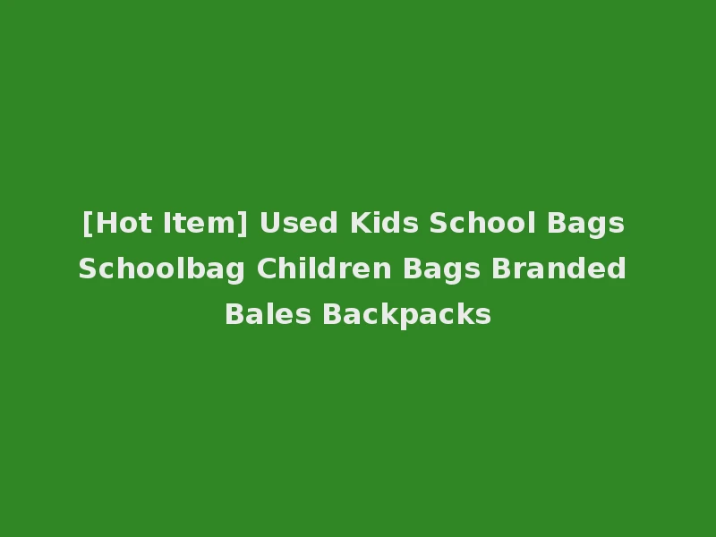 [Hot Item] Used Kids School Bags Schoolbag Children Bags Branded Bales Backpacks