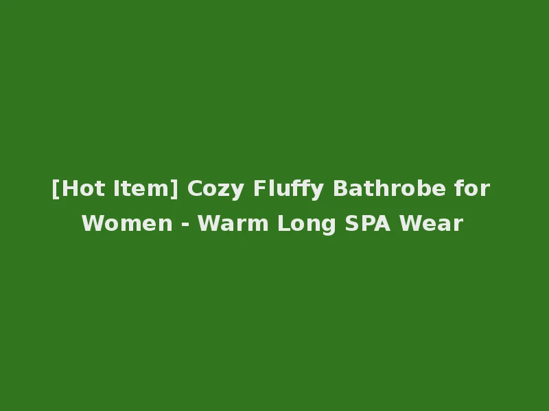 [Hot Item] Cozy Fluffy Bathrobe for Women - Warm Long SPA Wear