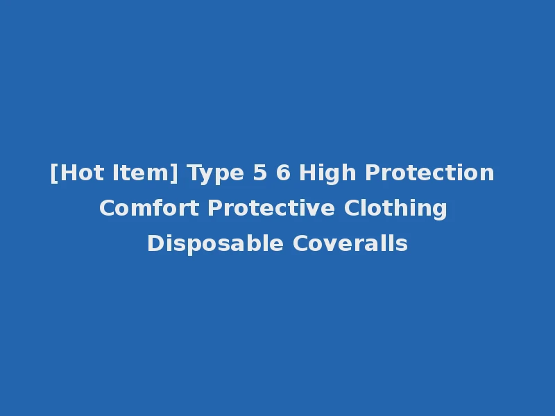 [Hot Item] Type 5 6 High Protection Comfort Protective Clothing Disposable Coveralls