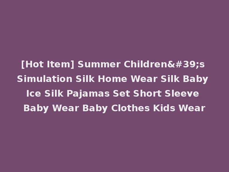 [Hot Item] Summer Children's Simulation Silk Home Wear Silk Baby Ice Silk Pajamas Set Short Sleeve Baby Wear Baby Clothes Kids Wear