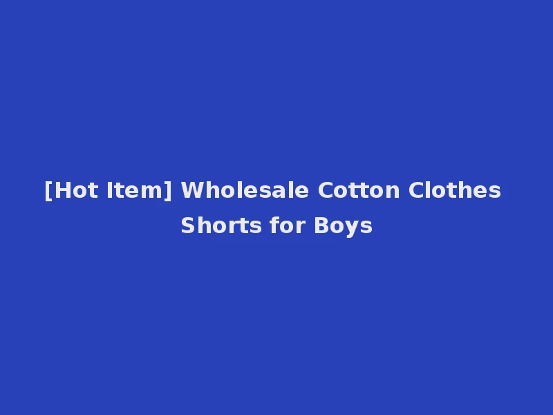 [Hot Item] Wholesale Cotton Clothes Shorts for Boys