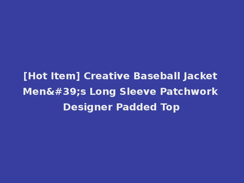 [Hot Item] Creative Baseball Jacket Men's Long Sleeve Patchwork Designer Padded Top
