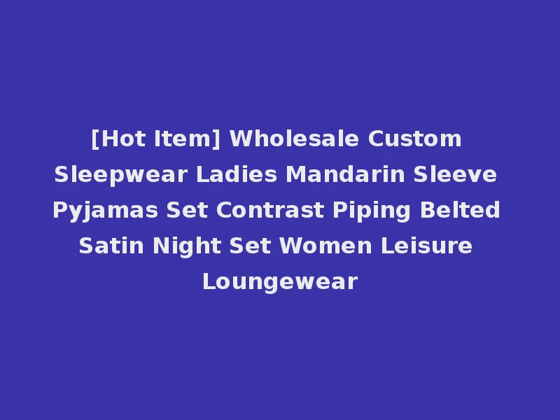 [Hot Item] Wholesale Custom Sleepwear Ladies Mandarin Sleeve Pyjamas Set Contrast Piping Belted Satin Night Set Women Leisure Loungewear