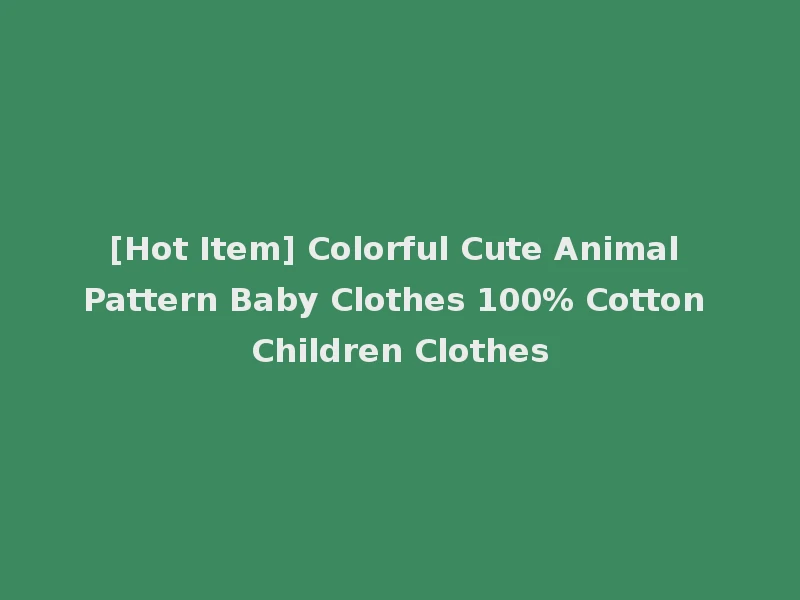 [Hot Item] Colorful Cute Animal Pattern Baby Clothes 100% Cotton Children Clothes