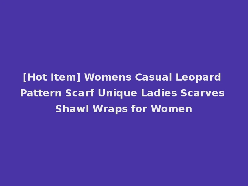 [Hot Item] Womens Casual Leopard Pattern Scarf Unique Ladies Scarves Shawl Wraps for Women